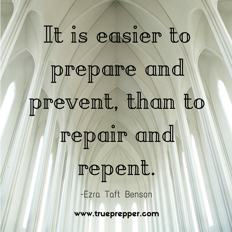 It is easier to prepare and prevent, than to repair and repent. - Ezra Taft Benson