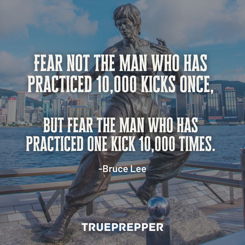 Fear not the man who has practiced 10,000 kicks once, but fear the man who has practiced one kick 10,000 times. - Bruce Lee