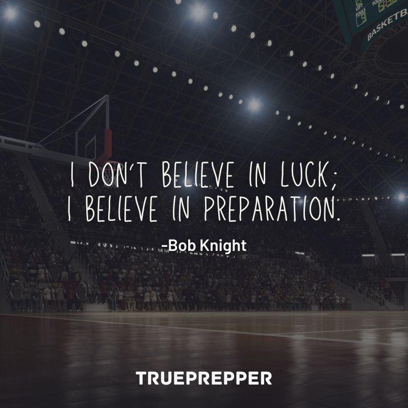 I don't believe in luck; I believe in preparation. - Bob Knight