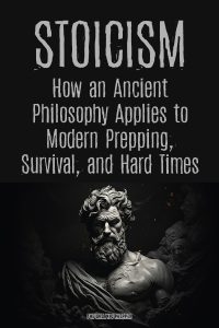 Stoicism: How an Ancient Philosophy Applies to Modern Prepping, Survival, and Hard Times