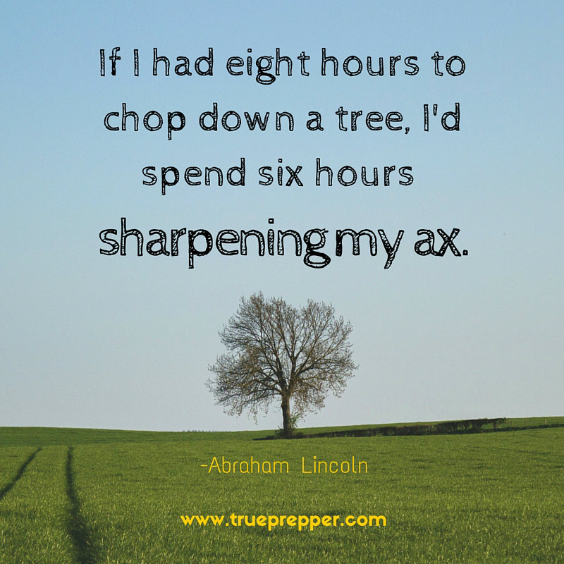 If I had eight hours to chop down a tree, I'd spend six hours sharpening my ax.