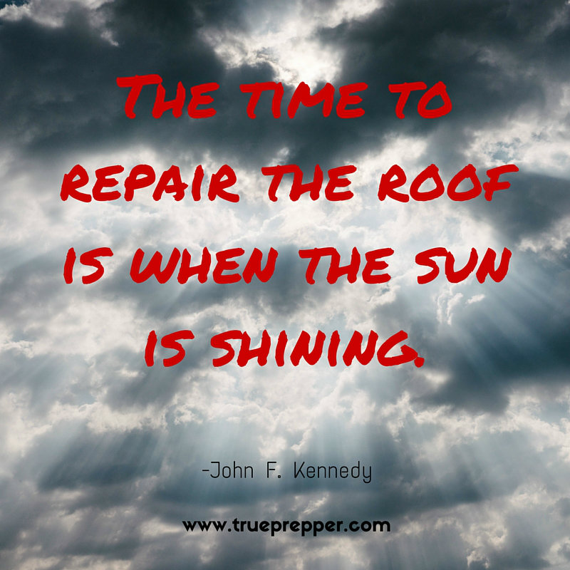 The time to repair the roof is when the sun is shining.