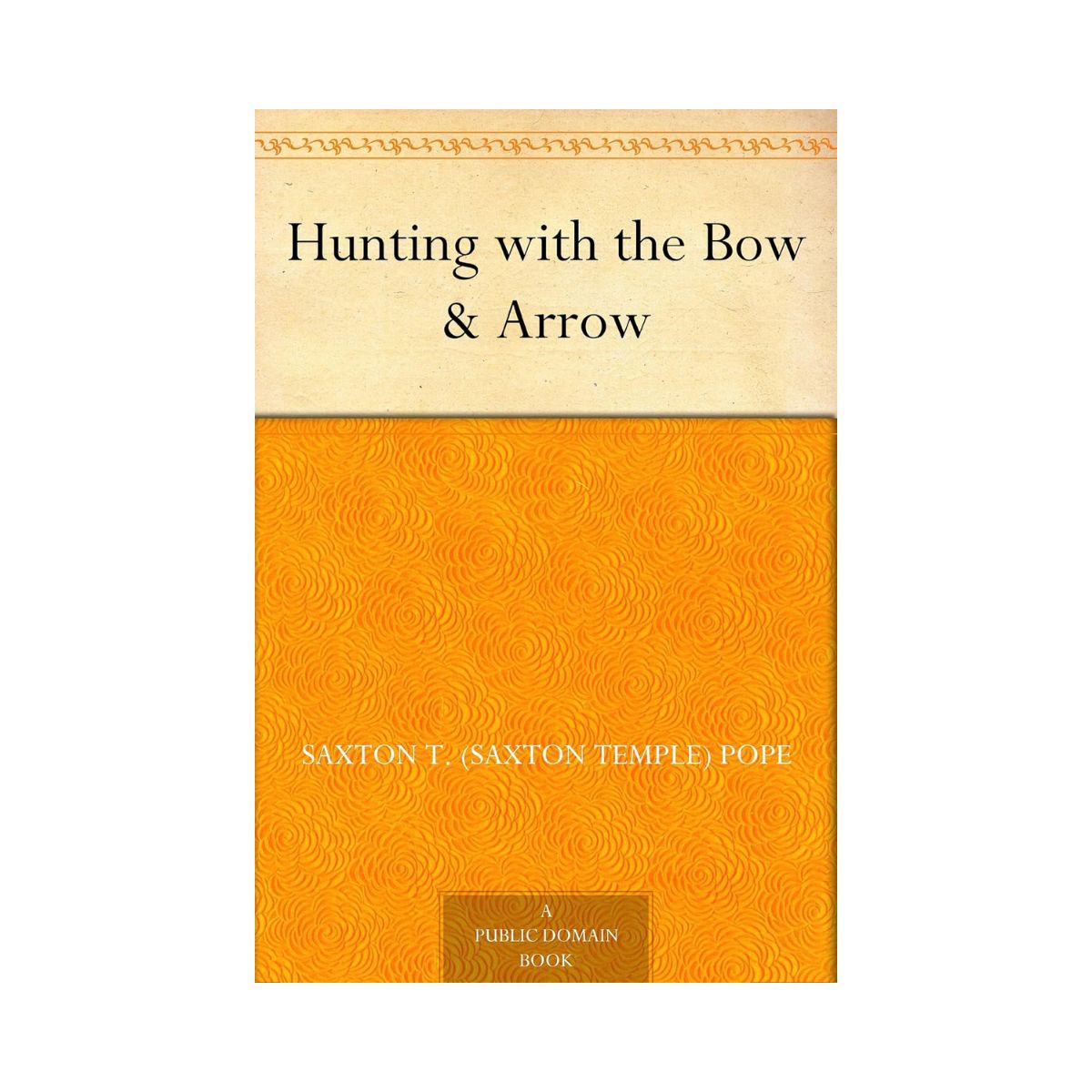 Hunting with the Bow & Arrow by Saxton T Pope